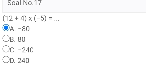 Soal No.17
(12+4)* (-5)=... _
A. -80
B. 80
C. -240
D. 240