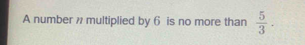 A number n multiplied by 6 is no more than  5/3 .