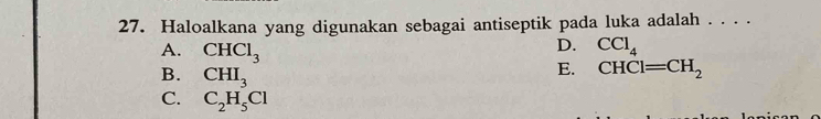 Haloalkana yang digunakan sebagai antiseptik pada luka adalah . . . .
D. CCl_4
A. CHCl_3 E. CHCl=CH_2
B. CHI_3
C. C_2H_5Cl