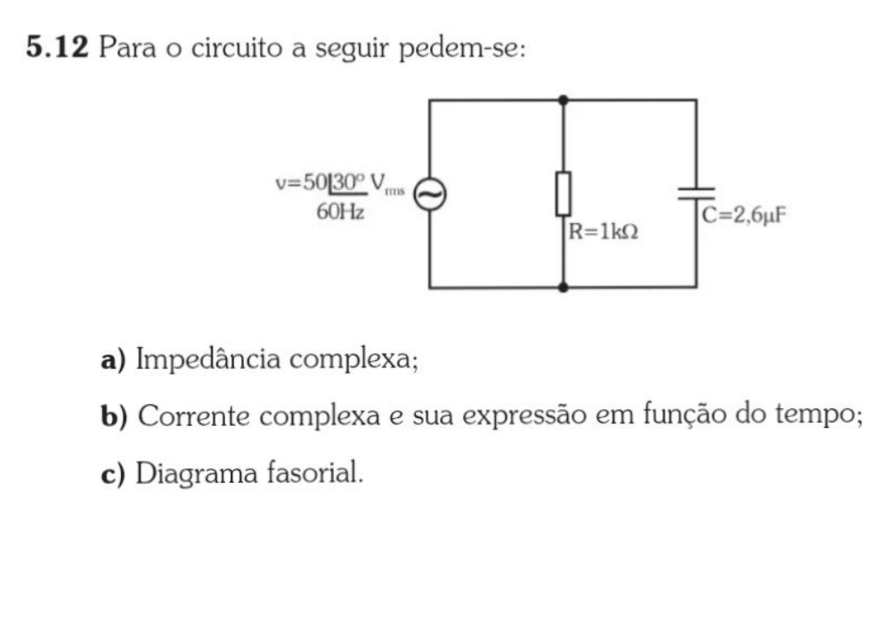 5.12 Para o circuito a seguir pedem-se:
a) Impedância complexa;
b) Corrente complexa e sua expressão em função do tempo;
c) Diagrama fasorial.