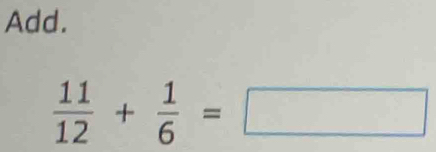 Add.
 11/12 + 1/6 =□