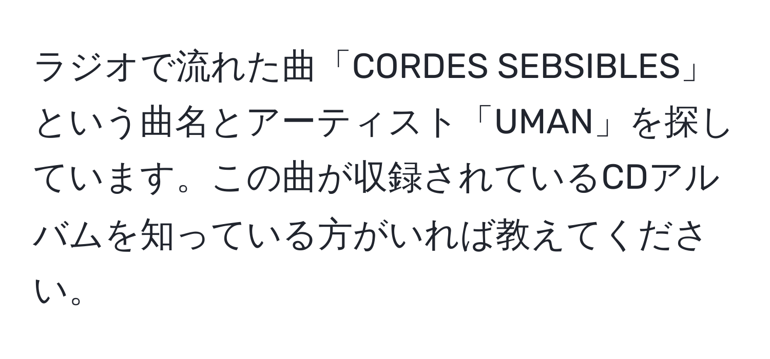 ラジオで流れた曲「CORDES SEBSIBLES」という曲名とアーティスト「UMAN」を探しています。この曲が収録されているCDアルバムを知っている方がいれば教えてください。