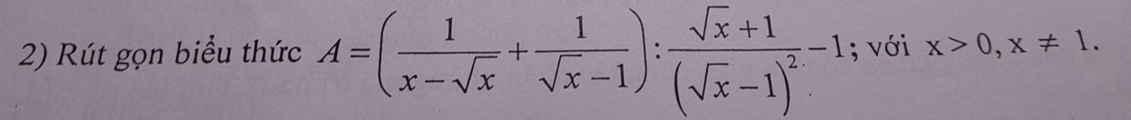 Rút gọn biểu thức A=( 1/x-sqrt(x) + 1/sqrt(x)-1 ):frac sqrt(x)+1(sqrt(x)-1)^2-1; với x>0, x!= 1.