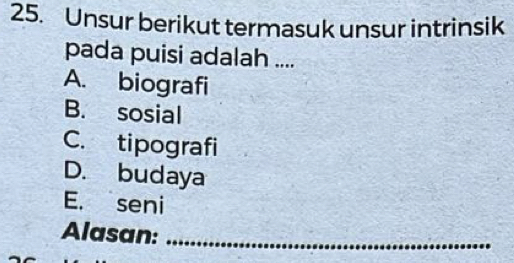 Unsur berikut termasuk unsur intrinsik
pada puisi adalah ....
A. biografi
B. sosial
C. tipografi
D. budaya
E. seni
Alasan:_