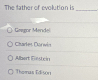 The father of evolution is
_
Gregor Mendel
Charles Darwin
Albert Einstein
Thomas Edison