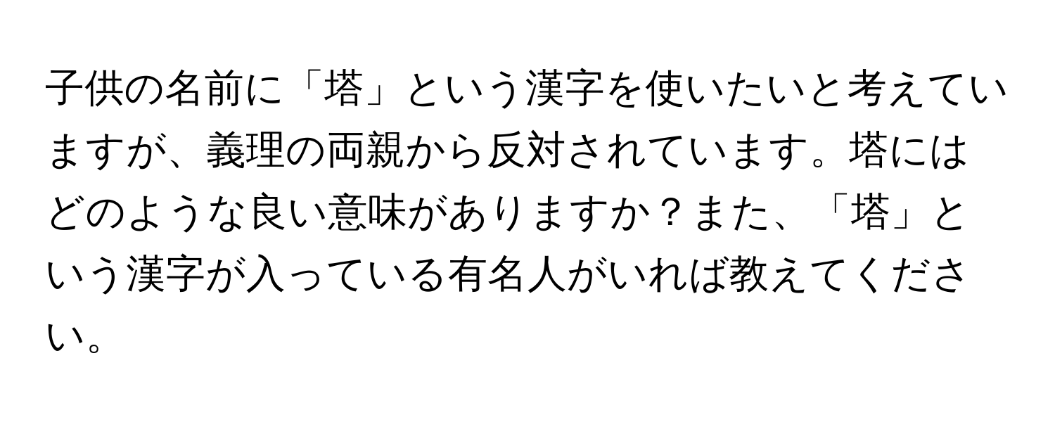 子供の名前に「塔」という漢字を使いたいと考えていますが、義理の両親から反対されています。塔にはどのような良い意味がありますか？また、「塔」という漢字が入っている有名人がいれば教えてください。