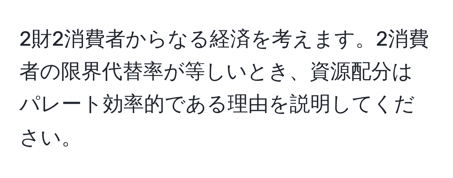 2財2消費者からなる経済を考えます。2消費者の限界代替率が等しいとき、資源配分はパレート効率的である理由を説明してください。