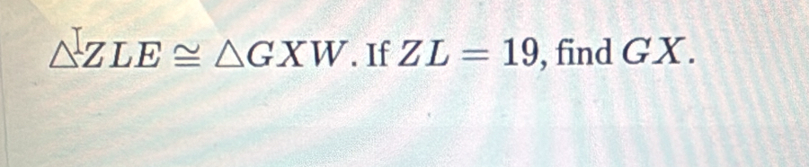 △ LE≌ △ GXW. If ZL=19 , find GX.