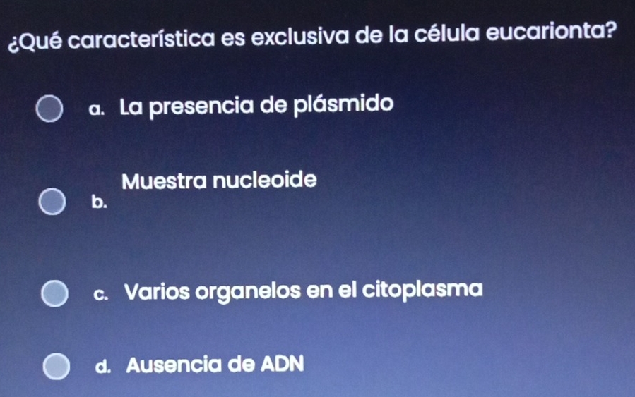 ¿Qué característica es exclusiva de la célula eucarionta?
a. La presencia de plásmido
Muestra nucleoide
b.
c. Varios organelos en el citoplasma
d. Ausencia de ADN