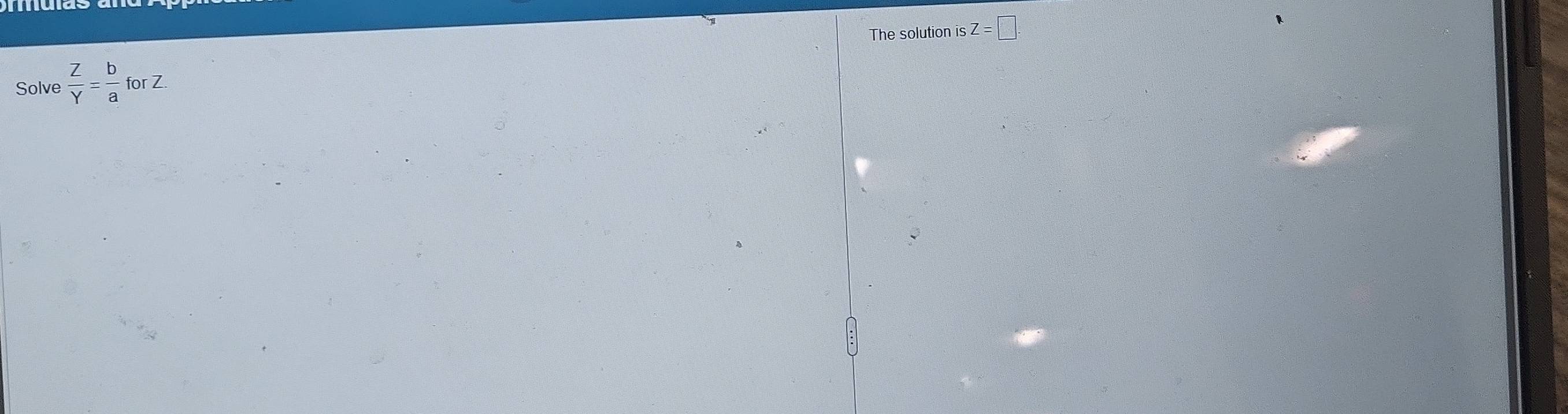 The solution is Z=□. 
Solve  Z/Y = b/a forZ.