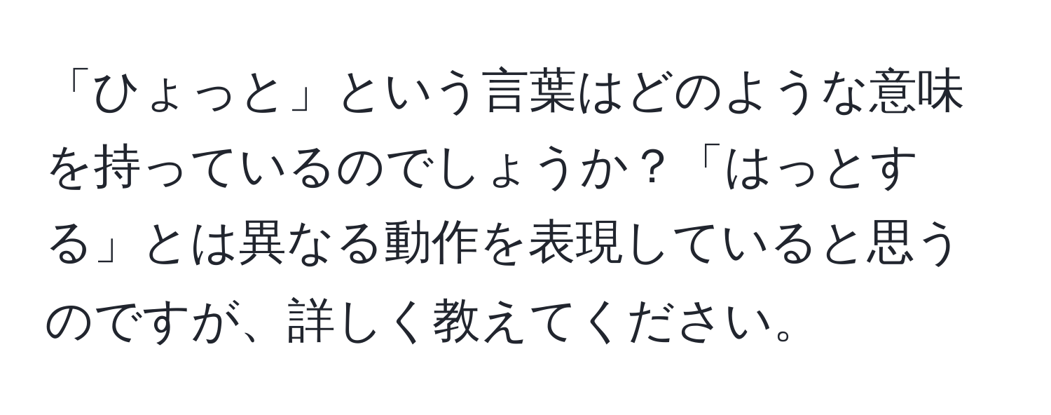 「ひょっと」という言葉はどのような意味を持っているのでしょうか？「はっとする」とは異なる動作を表現していると思うのですが、詳しく教えてください。