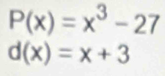 P(x)=x^3-27
d(x)=x+3