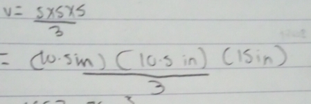 v= (5* 5* 5)/3 
= ((10.5in)(10.5in))/3 (15in)