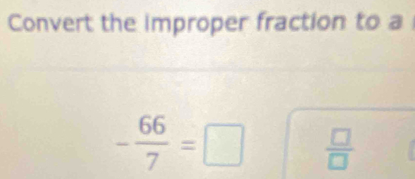 Convert the improper fraction to a
- 66/7 =□
 □ /□  