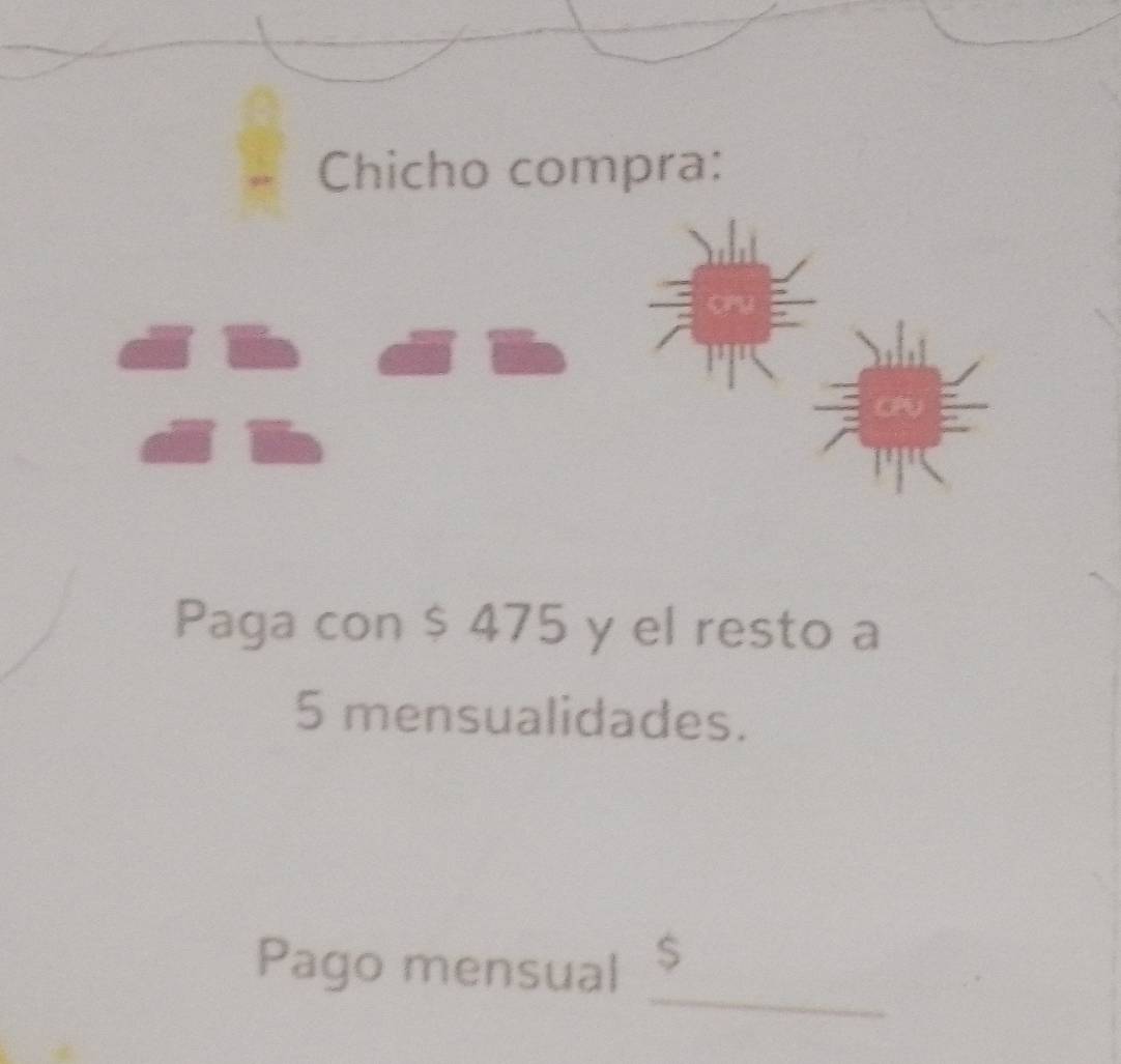 Chicho compra: 
Paga con $ 475 y el resto a
5 mensualidades. 
_ 
Pago mensual a