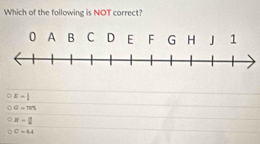 Which of the following is NOT correct?
0 A B C D E F G H 1
E= 1/2 
G=70%
H= 18/30 
C=0.4