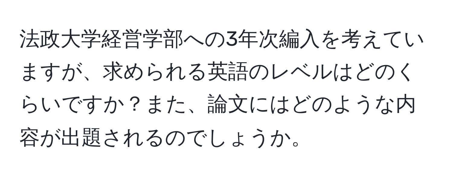 法政大学経営学部への3年次編入を考えていますが、求められる英語のレベルはどのくらいですか？また、論文にはどのような内容が出題されるのでしょうか。