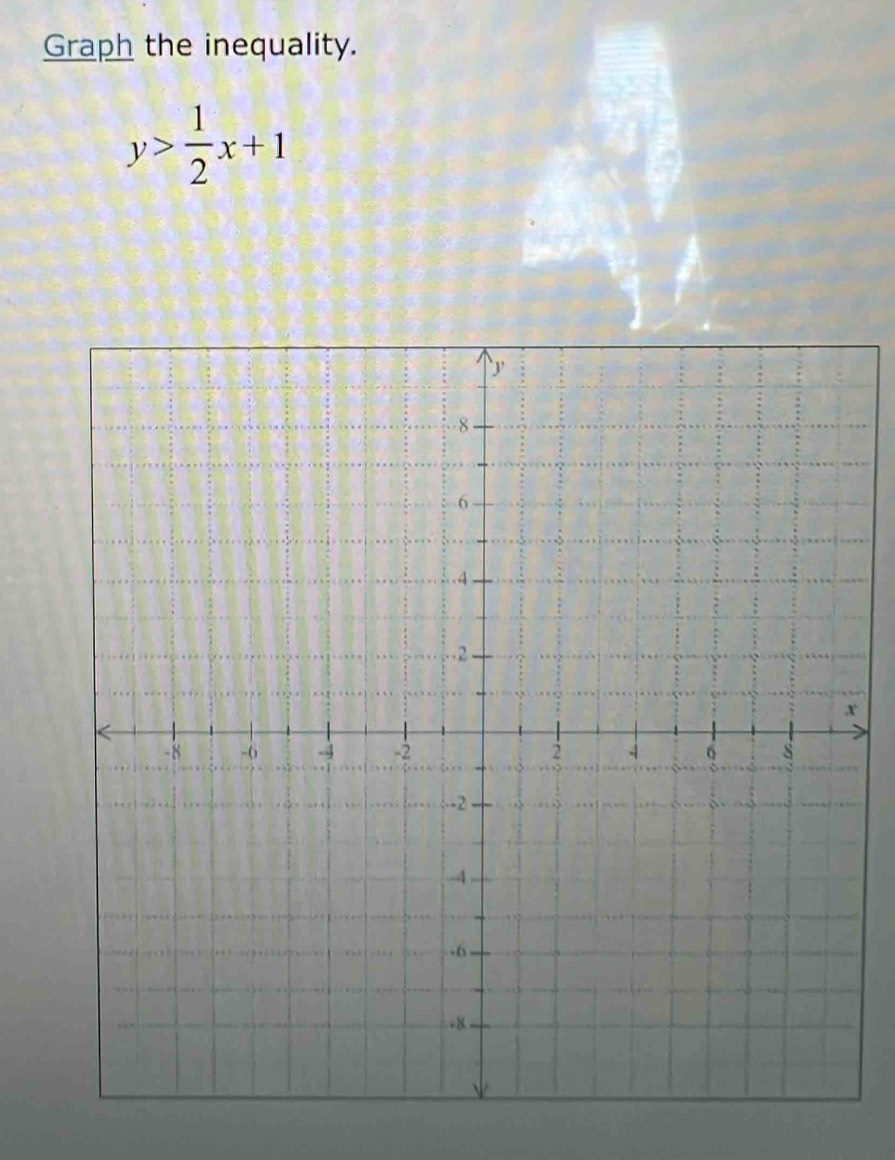 Graph the inequality.
y> 1/2 x+1
x