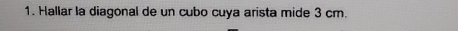 Hallar la diagonal de un cubo cuya arista mide 3 cm.