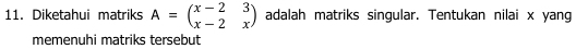 Diketahui matriks A=beginpmatrix x-2&3 x-2&xendpmatrix adalah matriks singular. Tentukan nilai x yang 
memenuhi matriks tersebut