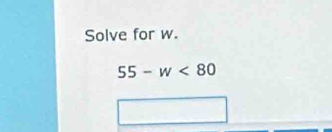 Solve for w.
55-w<80</tex>