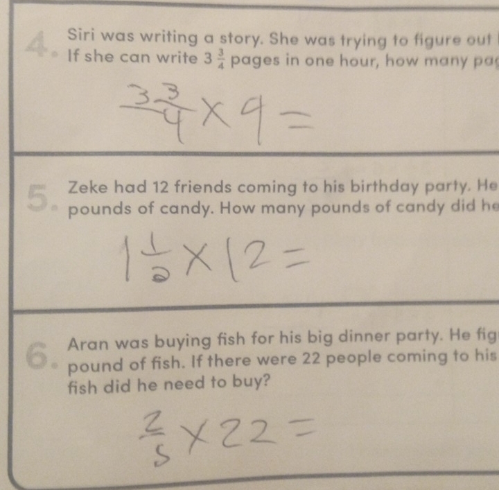 Siri was writing a story. She was trying to figure out 
If she can write 3 3/4  pages in one hour, how many pa 
Zeke had 12 friends coming to his birthday party. He
5. pounds of candy. How many pounds of candy did he
6 Aran was buying fish for his big dinner party. He fig
pound of fish. If there were 22 people coming to his 
fish did he need to buy?