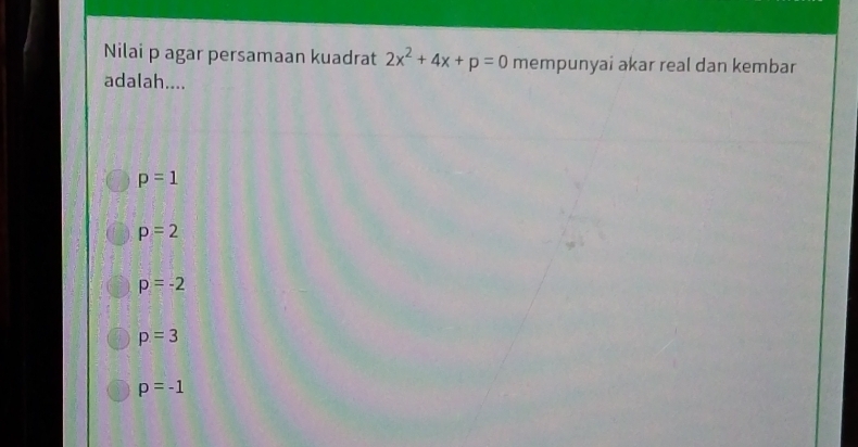 Nilai p agar persamaan kuadrat 2x^2+4x+p=0 mempunyai akar real dan kembar
adalah....
p=1
p=2
p=-2
p=3
p=-1