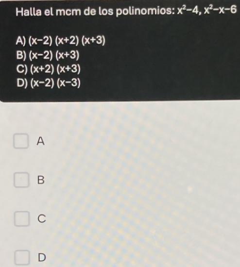 Halla el mcm de los polinomios: x^2-4, x^2-x-6
A) (x-2)(x+2)(x+3)
B) (x-2)(x+3)
C) (x+2)(x+3)
D) (x-2)(x-3)
A
B
C
D