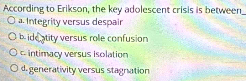 Solved: According to Erikson, the key adolescent crisis is between_ a ...