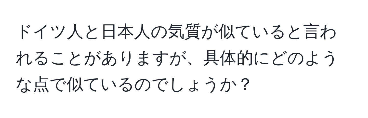 ドイツ人と日本人の気質が似ていると言われることがありますが、具体的にどのような点で似ているのでしょうか？