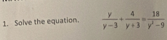 Solve the equation.  y/y-3 + 4/y+3 = 18/y^2-9 