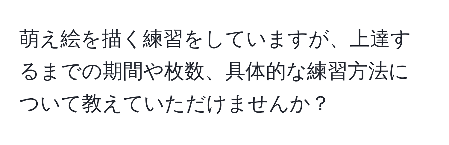 萌え絵を描く練習をしていますが、上達するまでの期間や枚数、具体的な練習方法について教えていただけませんか？