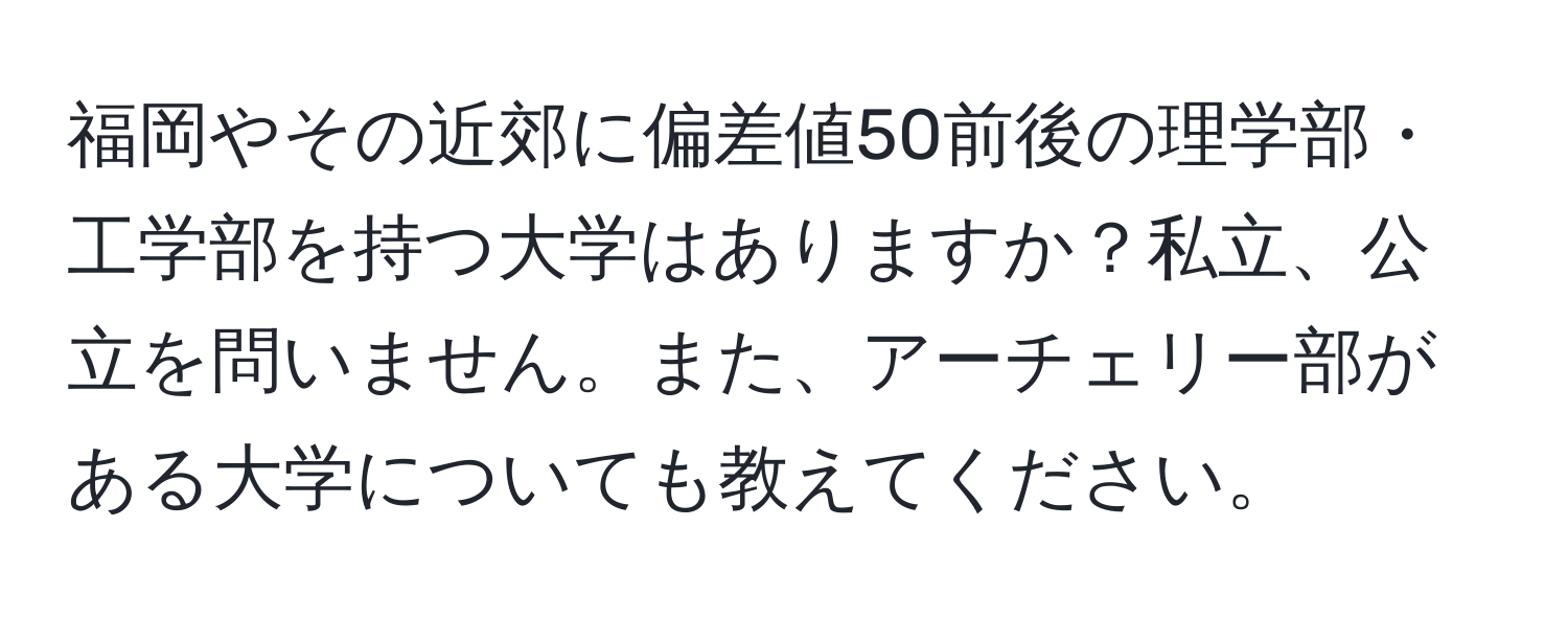 福岡やその近郊に偏差値50前後の理学部・工学部を持つ大学はありますか？私立、公立を問いません。また、アーチェリー部がある大学についても教えてください。