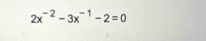 2x^(-2)-3x^(-1)-2=0