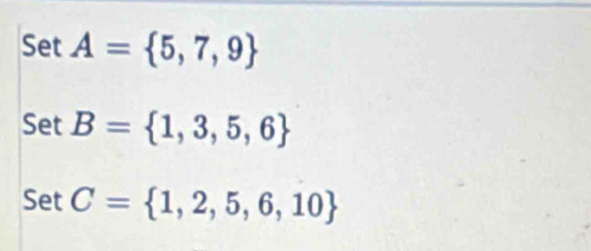 Set A= 5,7,9
setB= 1,3,5,6
SetC= 1,2,5,6,10