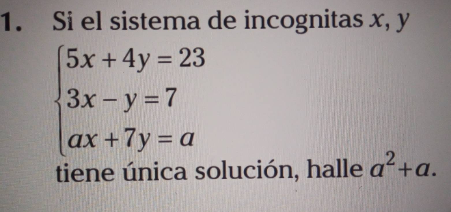 Si el sistema de incognitas x, y
beginarrayl 5x+4y=23 3x-y=7 ax+7y=aendarray.
tiene única solución, halle a^2+a.