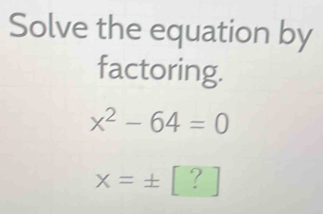 Solve the equation by 
factoring.
x^2-64=0
x=± [ ? ]