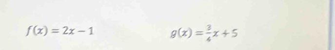 f(x)=2x-1
g(x)= 3/4 x+5