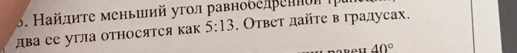 Найлиτе меньший угол равноδелреннои τра 
два ее угла относятся как 5:13. Ответ дайте в градусах. 
I 40°