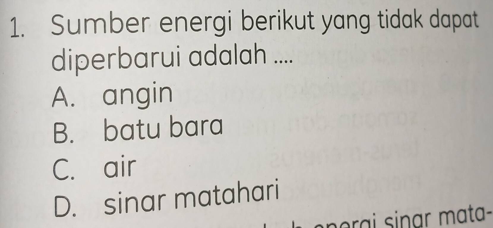 Sumber energi berikut yang tidak dapat
diperbarui adalah ....
A. angin
B. batu bara
C. air
D. sinar matahari