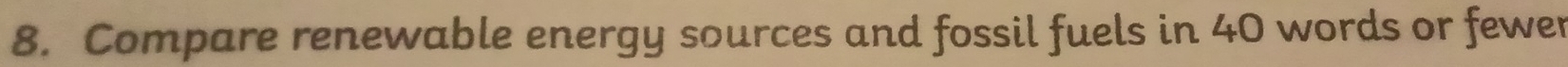 Compare renewable energy sources and fossil fuels in 40 words or fewer