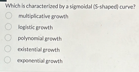 Which is characterized by a sigmoidal (S-shaped) curve?
multiplicative growth
logistic growth
polynomial growth
existential growth
exponential growth