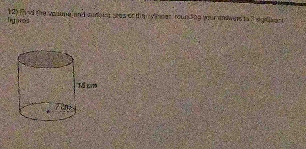 Find the volume and surface area of the cylinder, rounding your answers to 3 signilicant 
ligures