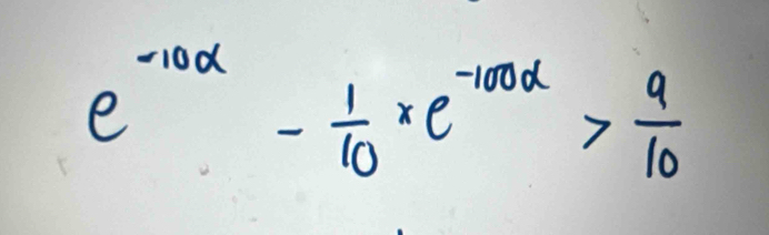 e^(-100alpha)- 1/10 * e^(-100alpha)> 9/10 