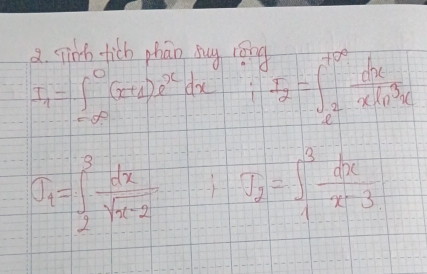 Tink fich phan suy róng
I_1=∈t _(-∈fty)^0(x+1)e^xdx I_2=∈t _e^((+∈fty)frac dx)xln^3x
sigma _1=∈t _2^(3frac dx)sqrt(x-2) =I-I_2=∈t _1^(3frac dx)x-3