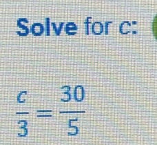 Solve for c :
 c/3 = 30/5 