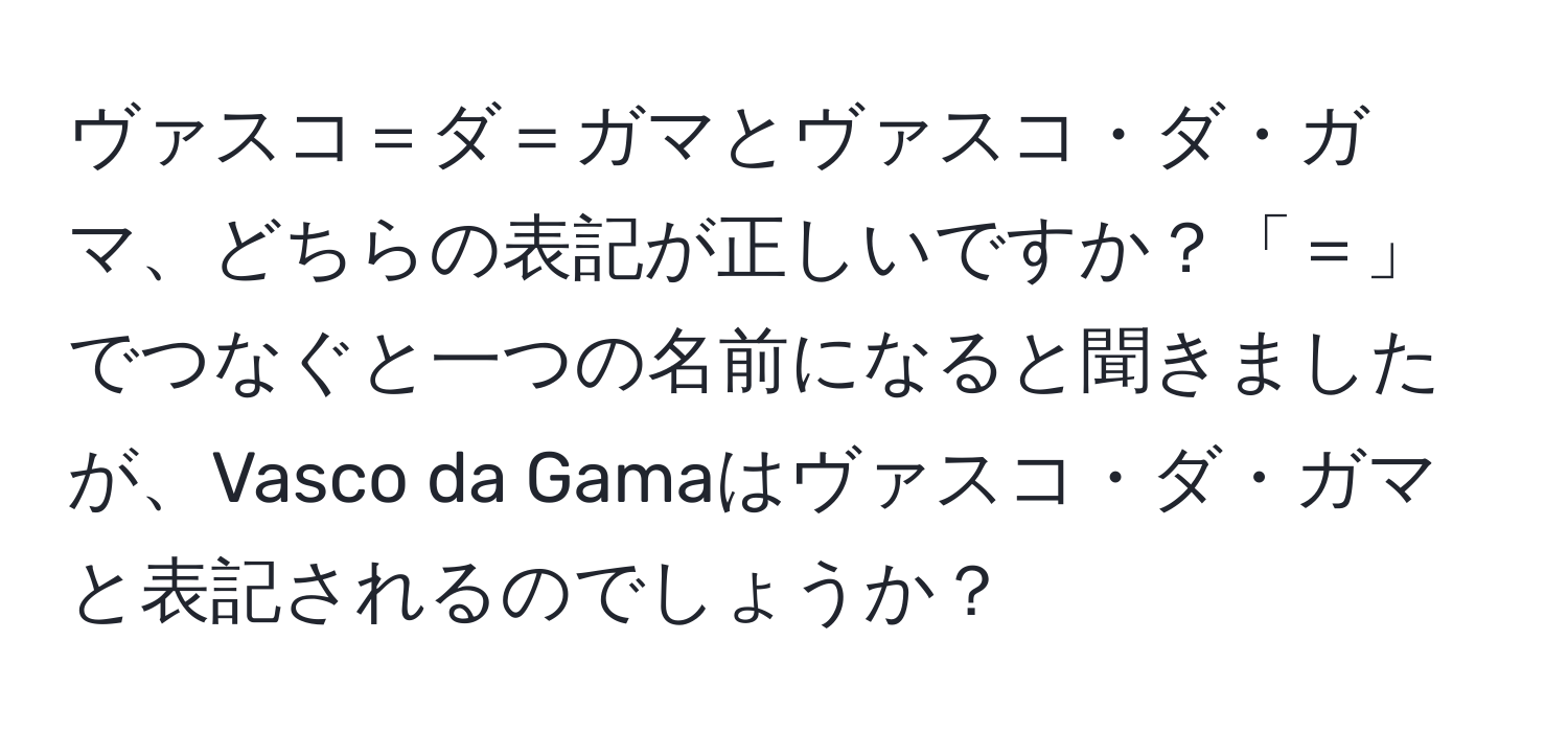 ヴァスコ＝ダ＝ガマとヴァスコ・ダ・ガマ、どちらの表記が正しいですか？「＝」でつなぐと一つの名前になると聞きましたが、Vasco da Gamaはヴァスコ・ダ・ガマと表記されるのでしょうか？