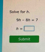 Solve for h.
9h-8h=7
h= | -(-1(13)^((3))
Submit