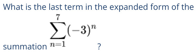 What is the last term in the expanded form of the
sumlimits _(n=1)^7(-3)^n
summation 2