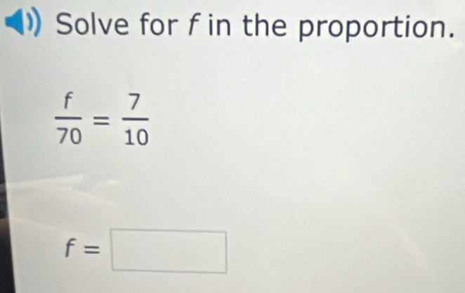 Solve for f in the proportion.
 f/70 = 7/10 
f=□